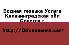 Водная техника Услуги. Калининградская обл.,Советск г.